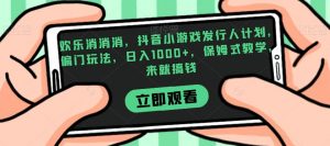 欢乐消消消，抖音小游戏发行人计划，偏门玩法，日入1000+，保姆式教学，来就搞钱-小鸿资源库