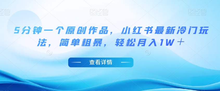 5分钟一个原创作品，小红书最新冷门玩法，简单粗暴，轻松月入1W＋【揭秘】-小鸿资源库