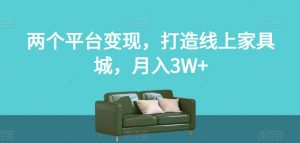两个平台变现，打造线上家具城，月入3W+【揭秘】-小鸿资源库