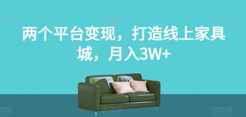 两个平台变现，打造线上家具城，月入3W+【揭秘】-小鸿资源库
