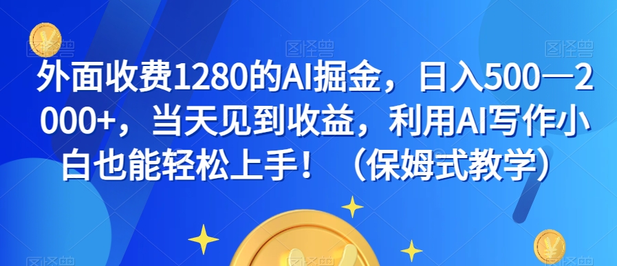 外面收费1280的AI掘金，日入500—2000+，当天见到收益，利用AI写作小白也能轻松上手！（保姆式教学）-小鸿资源库