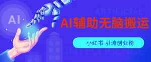 AI辅助无脑搬运小红薯爆款笔记矩阵操作无限引流创业粉【揭秘】-小鸿资源库
