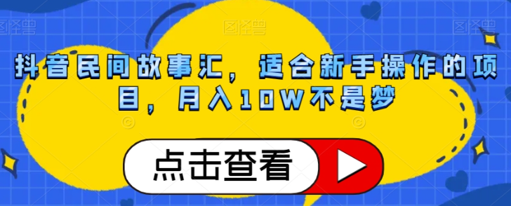 抖音民间故事汇，适合新手操作的项目，月入10W不是梦【揭秘】-小鸿资源库