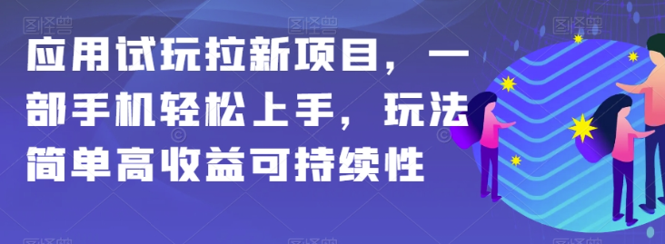 应用试玩拉新项目，一部手机轻松上手，玩法简单高收益可持续性【揭秘】-小鸿资源库