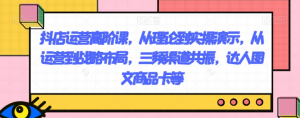 抖店运营高阶课，从理论到实操演示，从运营到战略布局，三频渠道共振，达人图文商品卡等-小鸿资源库