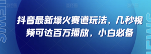 抖音最新爆火赛道玩法，几秒视频可达百万播放，小白必备（附素材）【揭秘】-小鸿资源库