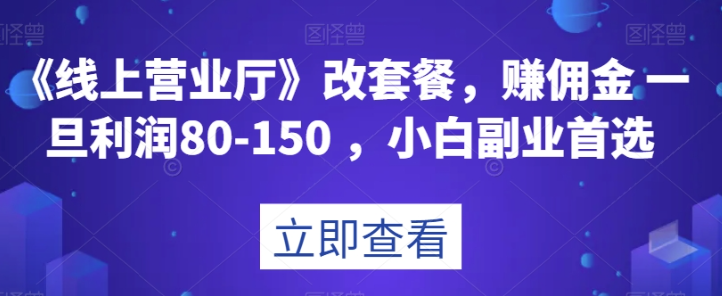 《线上营业厅》改套餐，赚佣金一旦利润80-150，小白副业首选【揭秘】-小鸿资源库