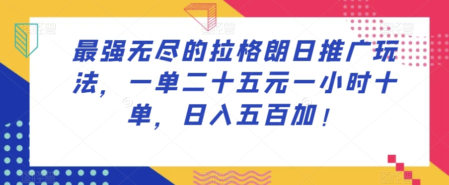 最强无尽的拉格朗日推广玩法，一单二十五元一小时十单，日入五百加！-小鸿资源库