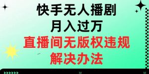 快手无人播剧月入过万，直播间无版权违规的解决办法【揭秘】-小鸿资源库