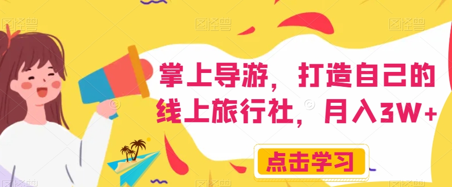 掌上导游,打造自己的线上旅行社,月入3W+【揭秘】-小鸿资源库