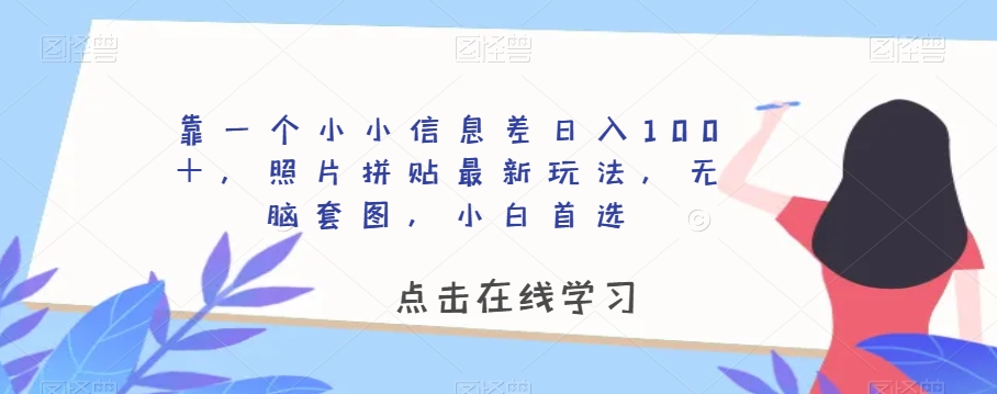 靠一个小小信息差日入100+,照片拼贴最新玩法,无脑套图,小白首选【揭秘】-小鸿资源库