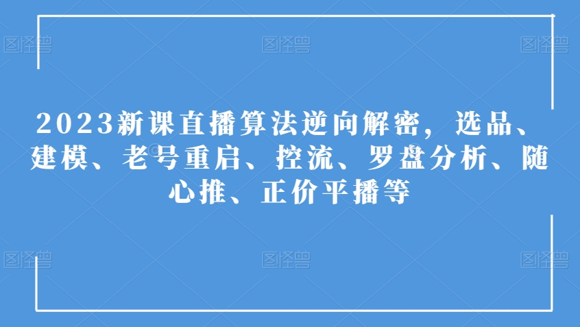 2023新课直播算法逆向解密，选品、建模、老号重启、控流、罗盘分析、随心推、正价平播等-小鸿资源库
