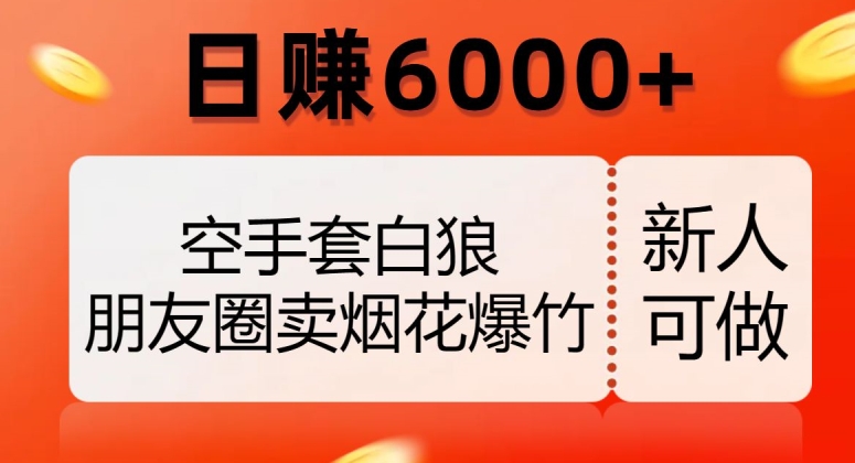 空手套白狼，朋友圈卖烟花爆竹，日赚6000+【揭秘】-小鸿资源库