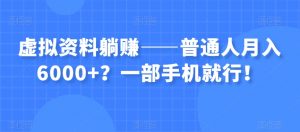 虚拟资料躺赚——普通人月入6000+？一部手机就行！-小鸿资源库