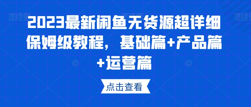2023最新闲鱼无货源超详细保姆级教程，基础篇+产品篇+运营篇-小鸿资源库