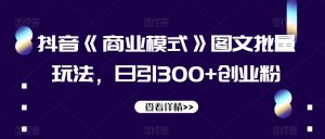 抖音《商业模式》图文批量玩法，日引300+创业粉【揭秘】-小鸿资源库