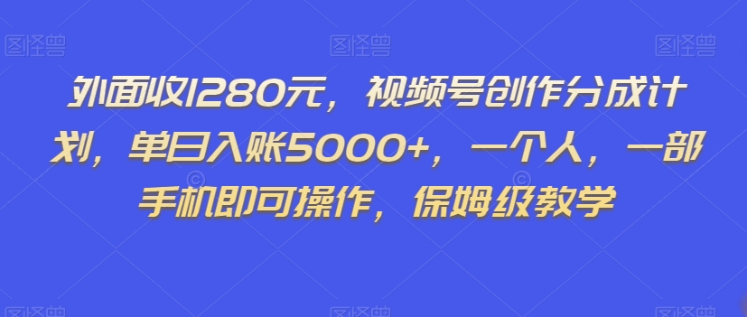 外面收1280元,视频号创作分成计划,单日入账5000+,一个人,一部手机即可操作,保姆级教学【揭秘】-小鸿资源库