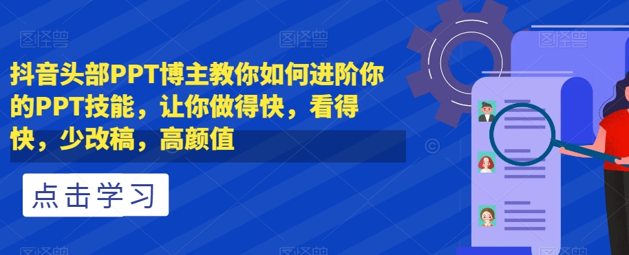 抖音头部PPT博主教你如何进阶你的PPT技能，让你做得快，看得快，少改稿，高颜值-小鸿资源库