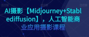 AI摄影【Midjourney+Stablediffusion】，人工智能商业应用摄影课程-小鸿资源库