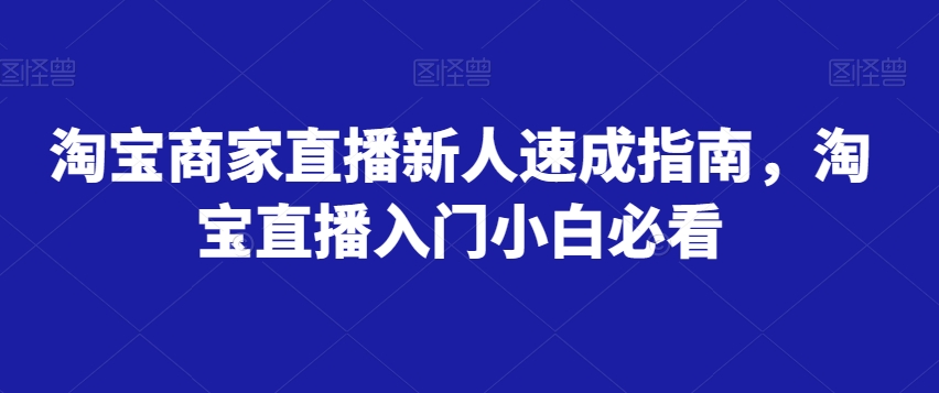 淘宝商家直播新人速成指南,淘宝直播入门小白必看-小鸿资源库