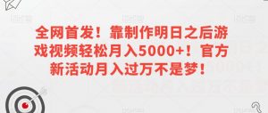 全网首发！靠制作明日之后游戏视频轻松月入5000+！官方新活动月入过万不是梦！【揭秘】-小鸿资源库