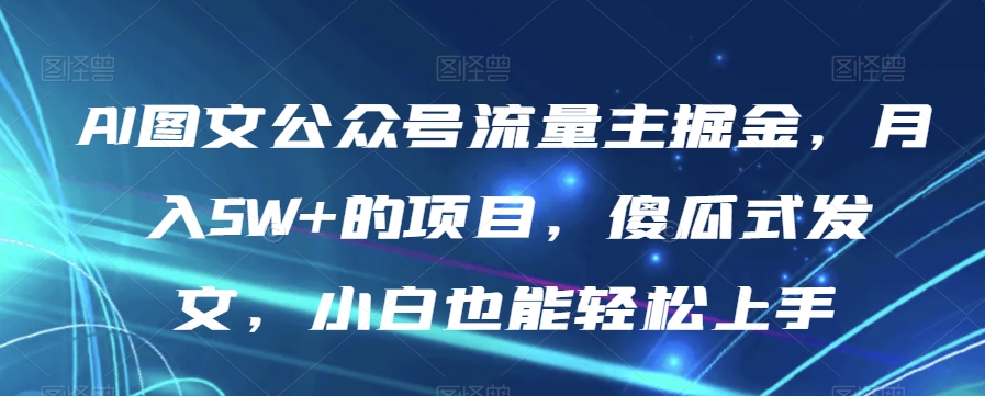 AI图文公众号流量主掘金，月入5W+的项目，傻瓜式发文，小白也能轻松上手【揭秘】-小鸿资源库