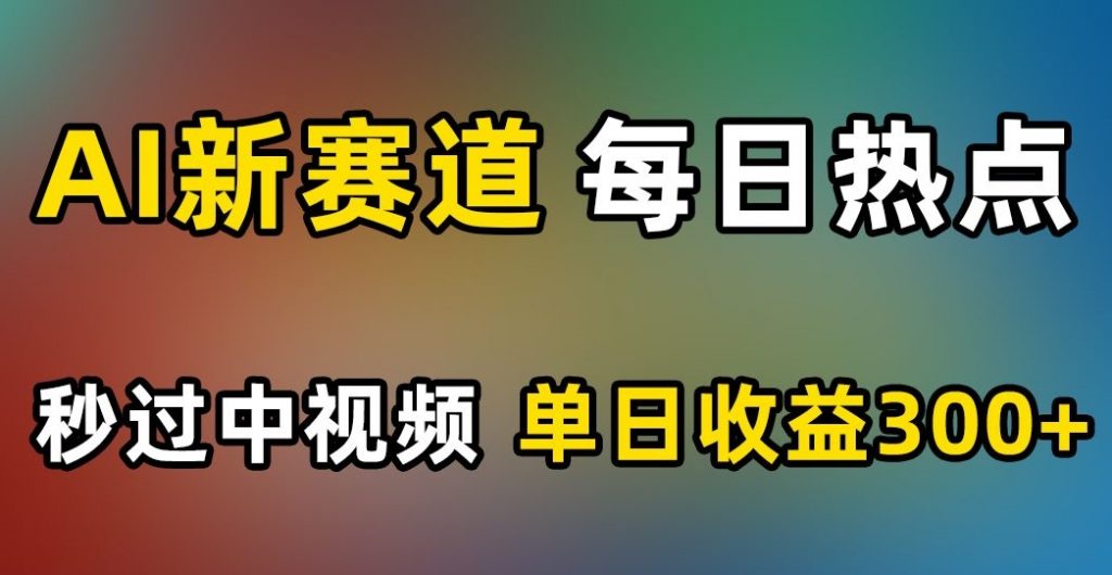 AI新赛道，每日热点，秒过中视频，单日收益300+【揭秘】-小鸿资源库