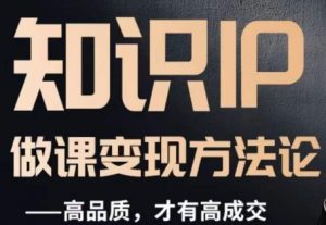 怎么做一门品质好课,知识IP做课变现方法论,高品质,才有好成交-小鸿资源库