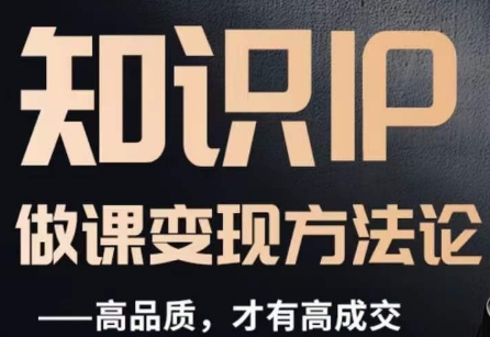 怎么做一门品质好课，知识IP做课变现方法论，高品质，才有好成交-小鸿资源库