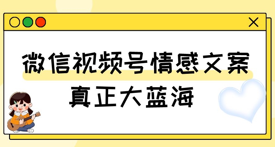 视频号情感文案，真正大蓝海，简单操作，新手小白轻松上手（教程+素材）【揭秘】-小鸿资源库