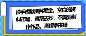 快手虚拟资料掘金，空白的资料市场，直接去抄，不需要制作作品，直接拿来爆-小鸿资源库