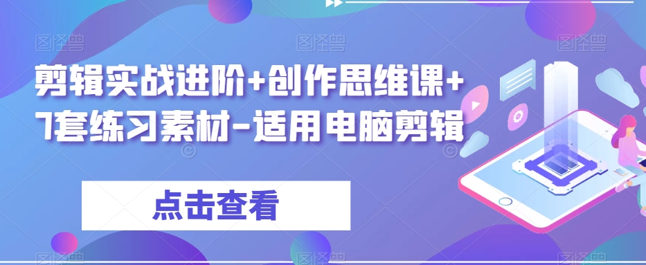 剪辑实战进阶+创作思维课+7套练习素材-适用电脑剪辑-小鸿资源库