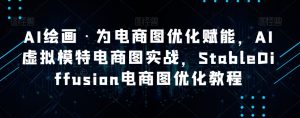 AI绘画·为电商图优化赋能，AI虚拟模特电商图实战，StableDiffusion电商图优化教程-小鸿资源库