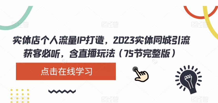 实体店个人流量IP打造，2023实体同城引流获客必听，含直播玩法（75节完整版）-小鸿资源库