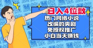 热门网络小说改编的爽剧,免授权推广,新人当天就能赚钱,日入4位数【揭秘】-小鸿资源库