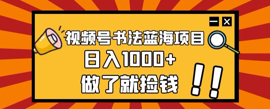 视频号书法蓝海项目，玩法简单，日入1000+【揭秘】-小鸿资源库