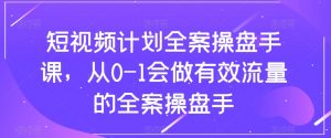 短视频计划全案操盘手课，从0-1会做有效流量的全案操盘手-小鸿资源库