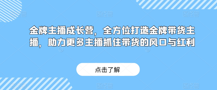 金牌主播成长营，全方位打造金牌带货主播，助力更多主播抓住带货的风口与红利-小鸿资源库