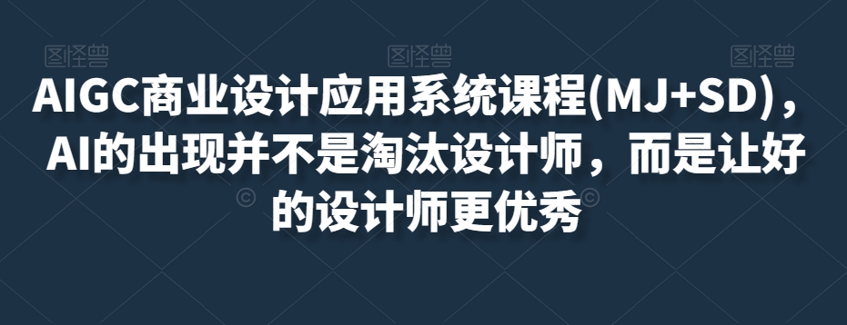 AIGC商业设计应用系统课程(MJ+SD),AI的出现并不是淘汰设计师,而是让好的设计师更优秀-小鸿资源库