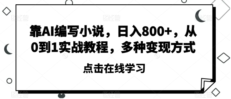 靠AI编写小说，日入800+，从0到1实战教程，多种变现方式【揭秘】-小鸿资源库