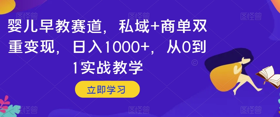 婴儿早教赛道，私域+商单双重变现，日入1000+，从0到1实战教学【揭秘】-小鸿资源库