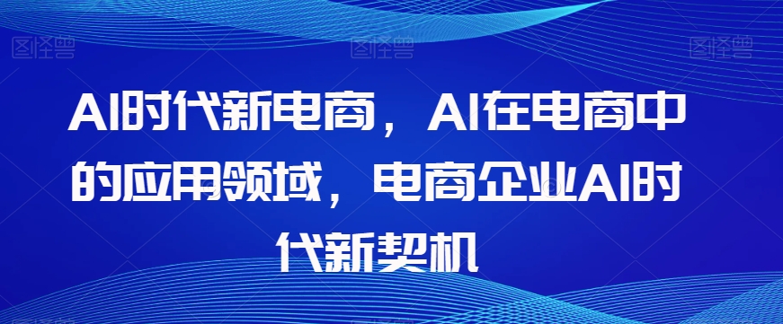 Al时代新电商,Al在电商中的应用领域,电商企业AI时代新契机-小鸿资源库