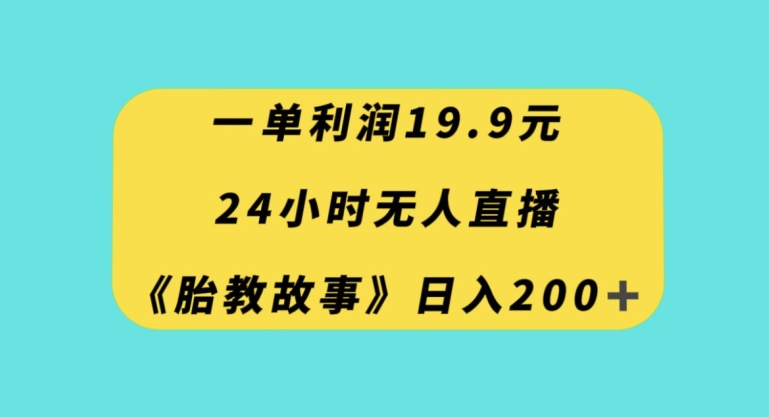 一单利润19.9，24小时无人直播胎教故事，每天轻松200+【揭秘】-小鸿资源库