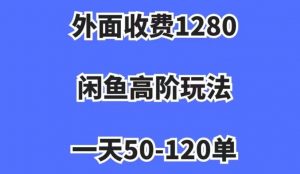 外面收费1280，闲鱼高阶玩法，一天50-120单，市场需求大，日入1000+【揭秘】-小鸿资源库