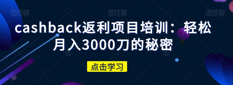 cashback返利项目培训：轻松月入3000刀的秘密-小鸿资源库