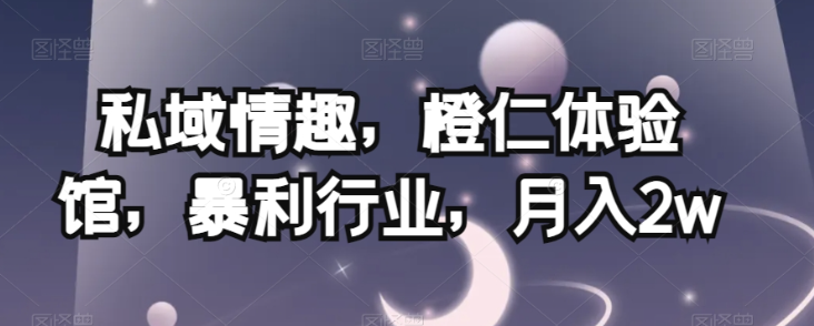 私域情趣，橙仁体验馆，暴利行业，月入2w【揭秘】-小鸿资源库