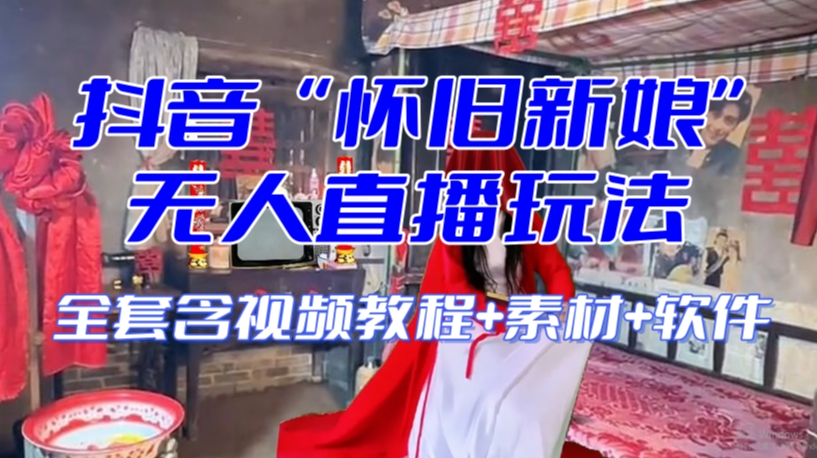 抖音最新最火【怀旧新娘】无人直播整蛊互动玩法(含全套开播教程+软件+视频素材+音效)-小鸿资源库