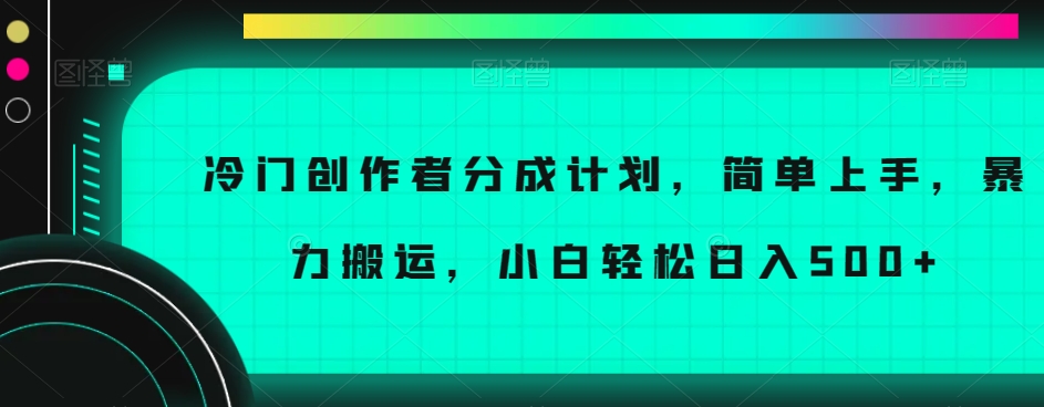 冷门创作者分成计划，简单上手，暴力搬运，小白轻松日入500+【揭秘】-小鸿资源库