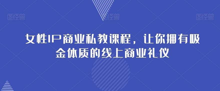 女性IP商业私教课程,让你拥有吸金体质的线上商业礼仪-小鸿资源库