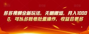 多多视频全新玩法，无脑搬运，月入10000，可以多账号批量操作，收益会更多【揭秘】-小鸿资源库